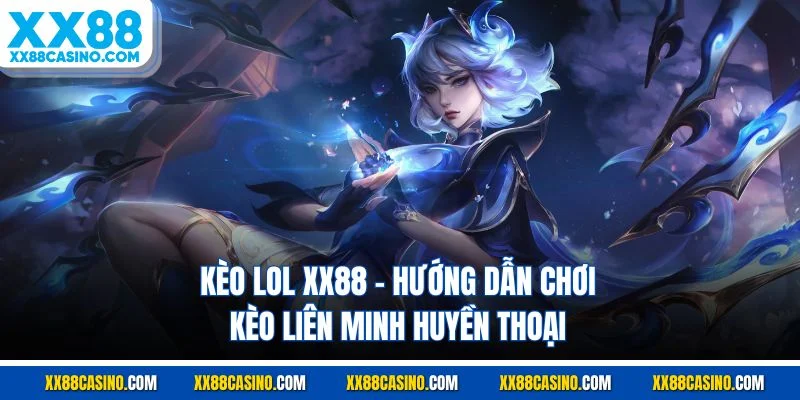 Kèo LOL XX88 - Hướng Dẫn Chơi Kèo Liên Minh Huyền Thoại