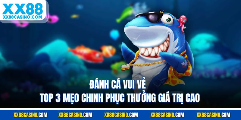 Đánh Cá Vui Vẻ - Top 3 Mẹo Chinh Phục Thưởng Giá Trị Cao