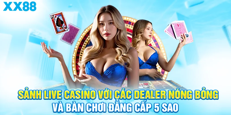 Sảnh Live Casino với các Dealer nóng bỏng và bàn chơi đẳng cấp 5 sao
